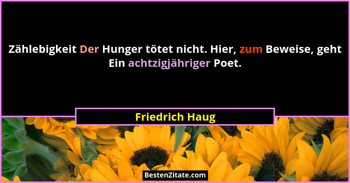 Zählebigkeit Der Hunger tötet nicht. Hier, zum Beweise, geht Ein achtzigjähriger Poet.... - Friedrich Haug