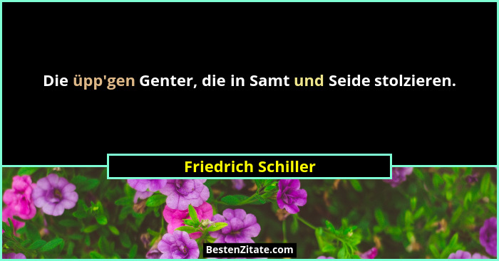 Die üpp'gen Genter, die in Samt und Seide stolzieren.... - Friedrich Schiller