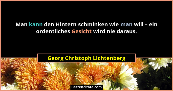Man kann den Hintern schminken wie man will – ein ordentliches Gesicht wird nie daraus.... - Georg Christoph Lichtenberg