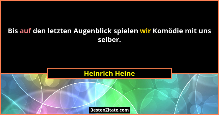 Bis auf den letzten Augenblick spielen wir Komödie mit uns selber.... - Heinrich Heine