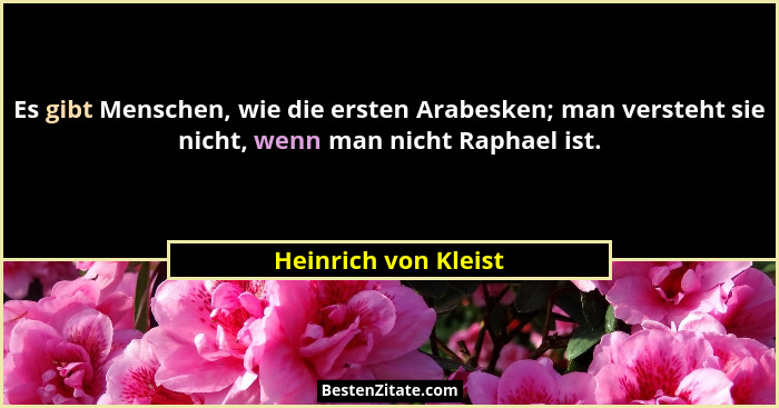 Es gibt Menschen, wie die ersten Arabesken; man versteht sie nicht, wenn man nicht Raphael ist.... - Heinrich von Kleist