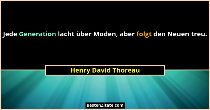 Jede Generation lacht über Moden, aber folgt den Neuen treu.... - Henry David Thoreau