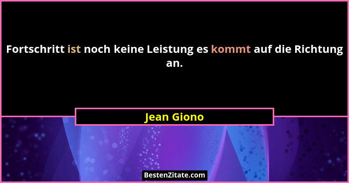 Fortschritt ist noch keine Leistung es kommt auf die Richtung an.... - Jean Giono