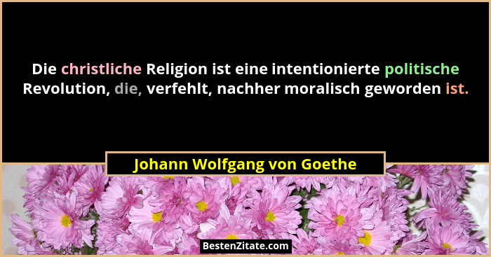 Die christliche Religion ist eine intentionierte politische Revolution, die, verfehlt, nachher moralisch geworden ist.... - Johann Wolfgang von Goethe