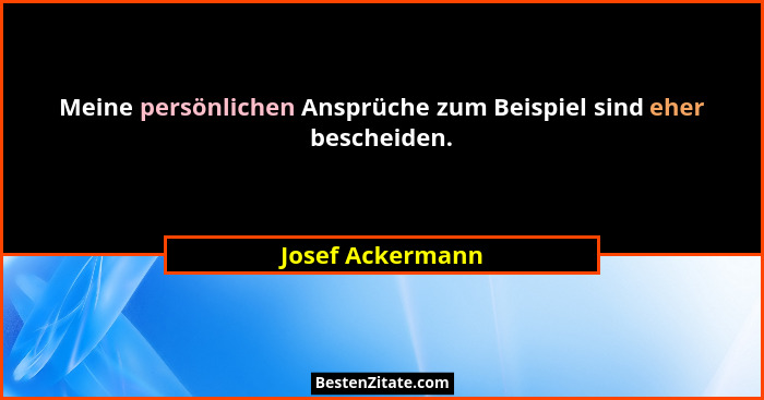 Meine persönlichen Ansprüche zum Beispiel sind eher bescheiden.... - Josef Ackermann