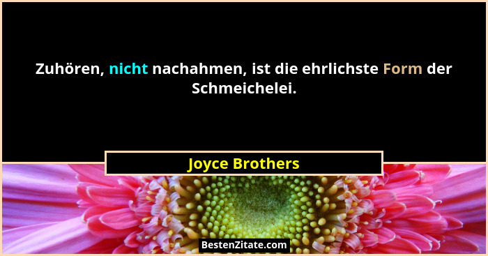 Zuhören, nicht nachahmen, ist die ehrlichste Form der Schmeichelei.... - Joyce Brothers