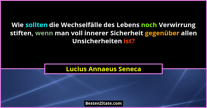 Wie sollten die Wechselfälle des Lebens noch Verwirrung stiften, wenn man voll innerer Sicherheit gegenüber allen Unsicherheit... - Lucius Annaeus Seneca