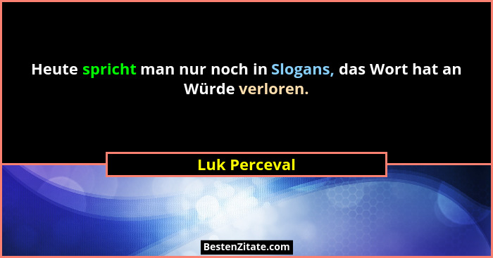 Heute spricht man nur noch in Slogans, das Wort hat an Würde verloren.... - Luk Perceval