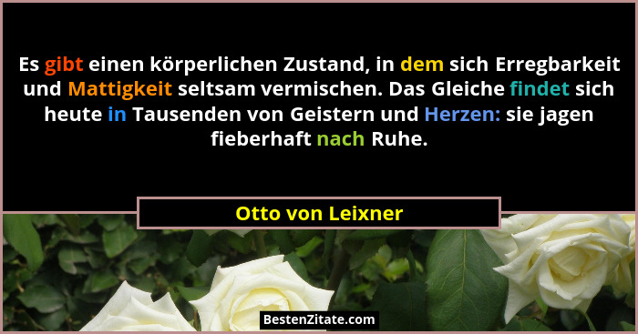 Es gibt einen körperlichen Zustand, in dem sich Erregbarkeit und Mattigkeit seltsam vermischen. Das Gleiche findet sich heute in Ta... - Otto von Leixner