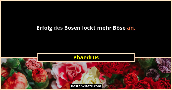 Erfolg des Bösen lockt mehr Böse an.... - Phaedrus
