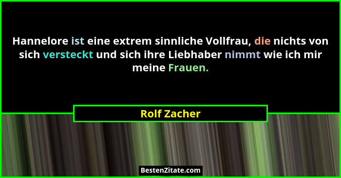 Hannelore ist eine extrem sinnliche Vollfrau, die nichts von sich versteckt und sich ihre Liebhaber nimmt wie ich mir meine Frauen.... - Rolf Zacher