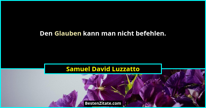 Den Glauben kann man nicht befehlen.... - Samuel David Luzzatto