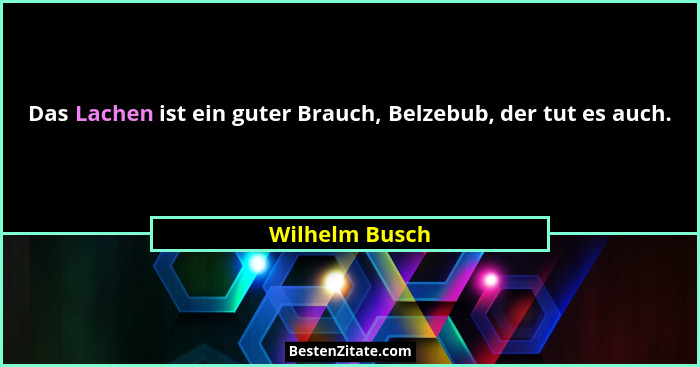 Das Lachen ist ein guter Brauch, Belzebub, der tut es auch.... - Wilhelm Busch