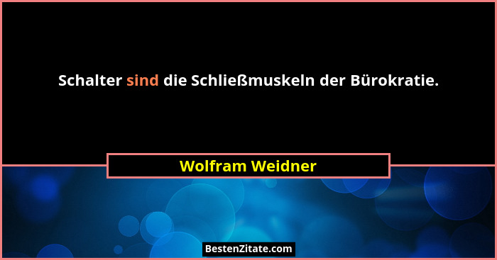 Schalter sind die Schließmuskeln der Bürokratie.... - Wolfram Weidner
