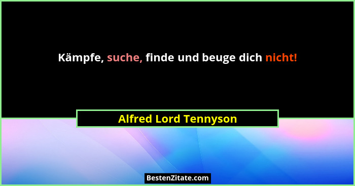 Kämpfe, suche, finde und beuge dich nicht!... - Alfred Lord Tennyson