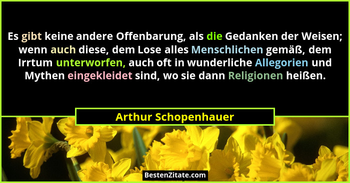 Es gibt keine andere Offenbarung, als die Gedanken der Weisen; wenn auch diese, dem Lose alles Menschlichen gemäß, dem Irrtum un... - Arthur Schopenhauer