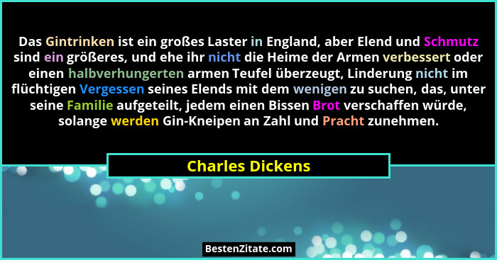 Das Gintrinken ist ein großes Laster in England, aber Elend und Schmutz sind ein größeres, und ehe ihr nicht die Heime der Armen ver... - Charles Dickens