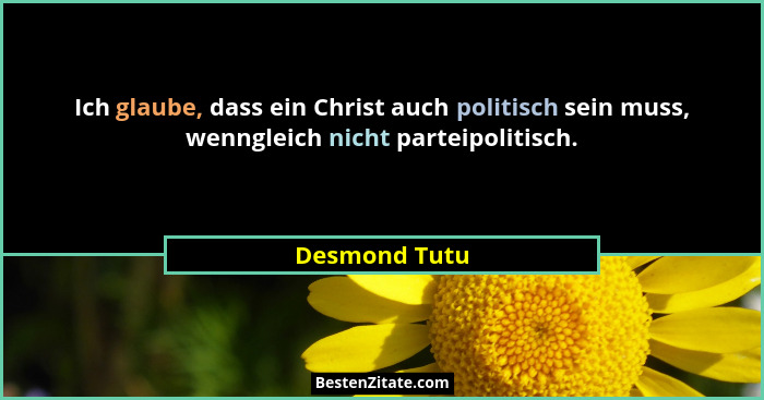 Ich glaube, dass ein Christ auch politisch sein muss, wenngleich nicht parteipolitisch.... - Desmond Tutu