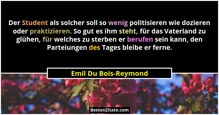 Der Student als solcher soll so wenig politisieren wie dozieren oder praktizieren. So gut es ihm steht, für das Vaterland zu gl... - Emil Du Bois-Reymond