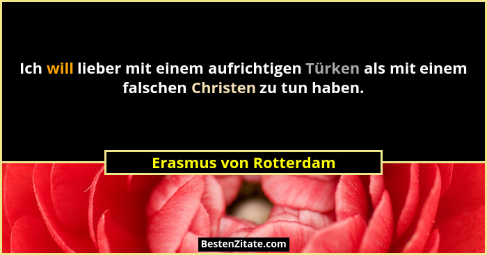 Ich will lieber mit einem aufrichtigen Türken als mit einem falschen Christen zu tun haben.... - Erasmus von Rotterdam