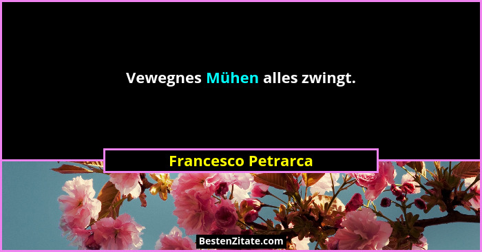 Vewegnes Mühen alles zwingt.... - Francesco Petrarca