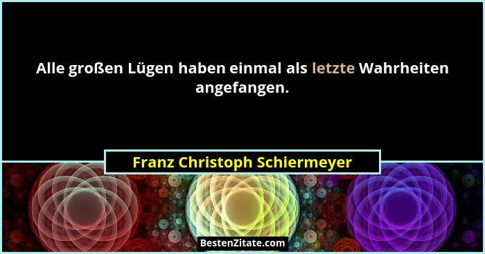 Alle großen Lügen haben einmal als letzte Wahrheiten angefangen.... - Franz Christoph Schiermeyer