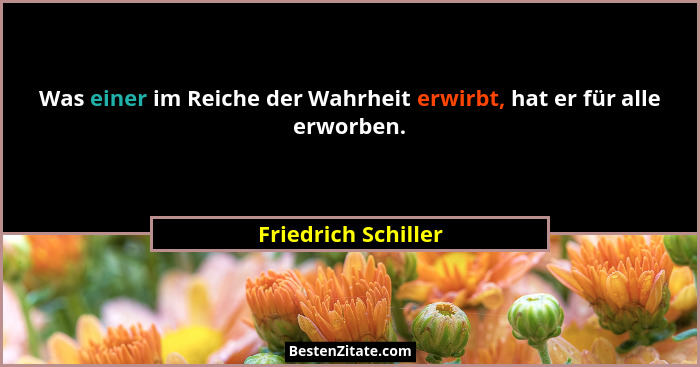 Was einer im Reiche der Wahrheit erwirbt, hat er für alle erworben.... - Friedrich Schiller