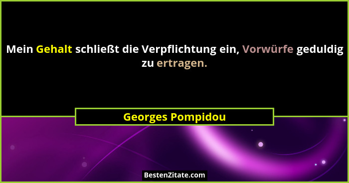 Mein Gehalt schließt die Verpflichtung ein, Vorwürfe geduldig zu ertragen.... - Georges Pompidou