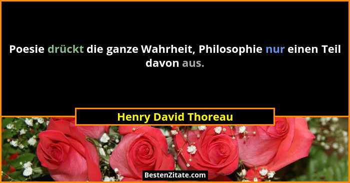 Poesie drückt die ganze Wahrheit, Philosophie nur einen Teil davon aus.... - Henry David Thoreau