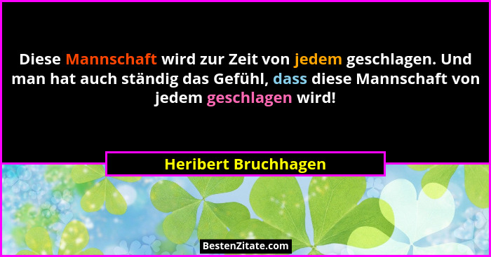 Diese Mannschaft wird zur Zeit von jedem geschlagen. Und man hat auch ständig das Gefühl, dass diese Mannschaft von jedem geschl... - Heribert Bruchhagen