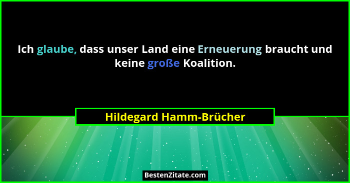 Ich glaube, dass unser Land eine Erneuerung braucht und keine große Koalition.... - Hildegard Hamm-Brücher