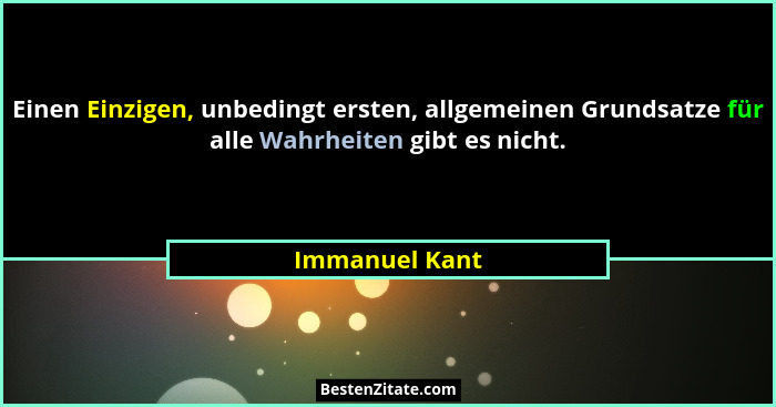 Einen Einzigen, unbedingt ersten, allgemeinen Grundsatze für alle Wahrheiten gibt es nicht.... - Immanuel Kant