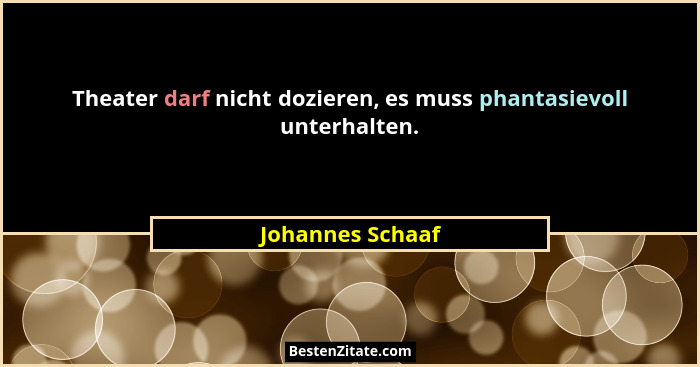 Theater darf nicht dozieren, es muss phantasievoll unterhalten.... - Johannes Schaaf