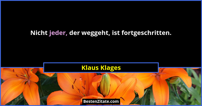 Nicht jeder, der weggeht, ist fortgeschritten.... - Klaus Klages