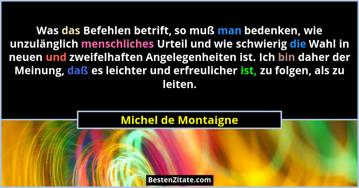Was das Befehlen betrift, so muß man bedenken, wie unzulänglich menschliches Urteil und wie schwierig die Wahl in neuen und zwei... - Michel de Montaigne