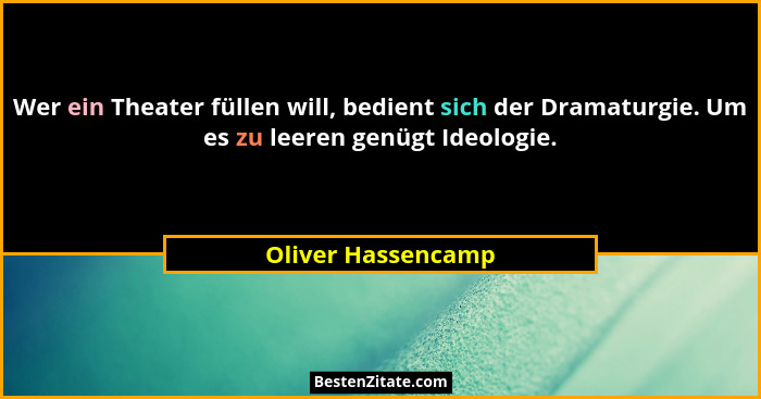 Wer ein Theater füllen will, bedient sich der Dramaturgie. Um es zu leeren genügt Ideologie.... - Oliver Hassencamp