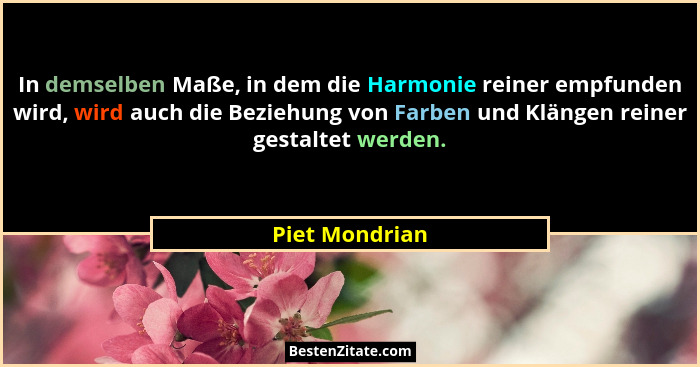 In demselben Maße, in dem die Harmonie reiner empfunden wird, wird auch die Beziehung von Farben und Klängen reiner gestaltet werden.... - Piet Mondrian