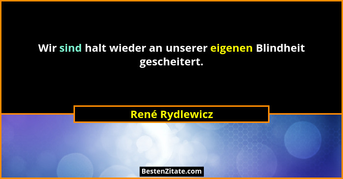 Wir sind halt wieder an unserer eigenen Blindheit gescheitert.... - René Rydlewicz