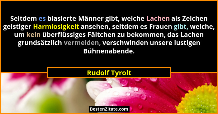 Seitdem es blasierte Männer gibt, welche Lachen als Zeichen geistiger Harmlosigkeit ansehen, seitdem es Frauen gibt, welche, um kein ü... - Rudolf Tyrolt