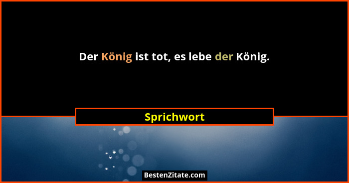 Der König ist tot, es lebe der König.... - Sprichwort