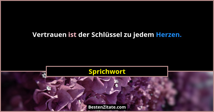 Vertrauen ist der Schlüssel zu jedem Herzen.... - Sprichwort