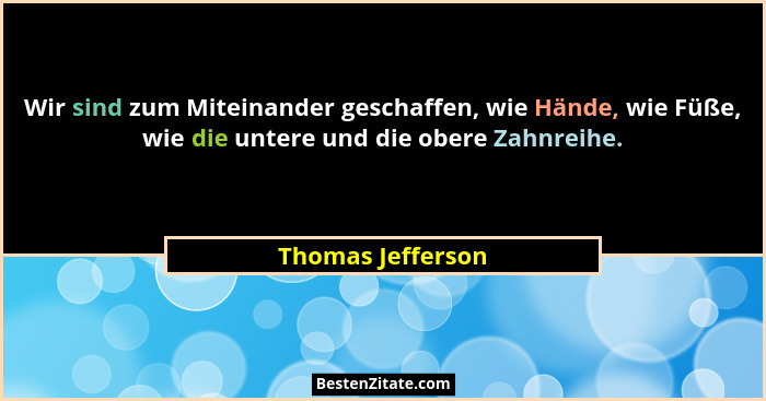 Wir sind zum Miteinander geschaffen, wie Hände, wie Füße, wie die untere und die obere Zahnreihe.... - Thomas Jefferson