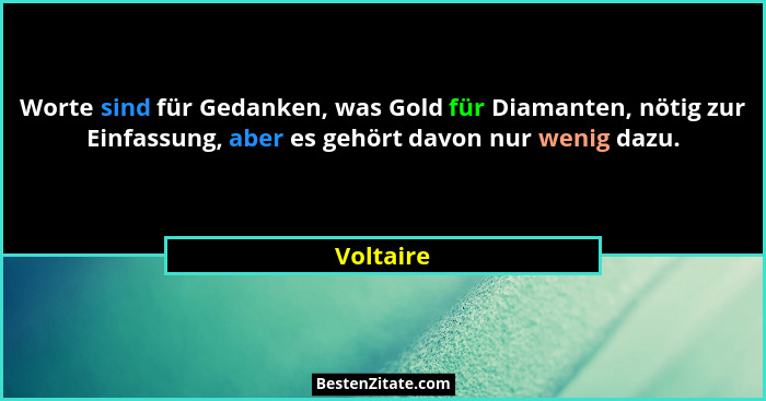 Worte sind für Gedanken, was Gold für Diamanten, nötig zur Einfassung, aber es gehört davon nur wenig dazu.... - Voltaire
