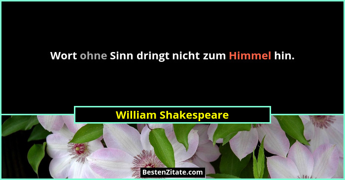 Wort ohne Sinn dringt nicht zum Himmel hin.... - William Shakespeare