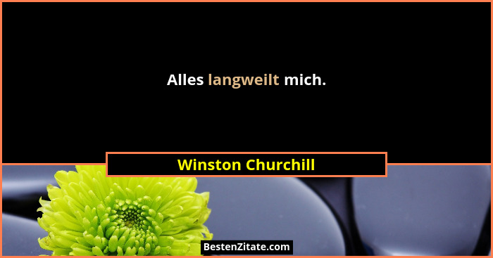 Alles langweilt mich.... - Winston Churchill