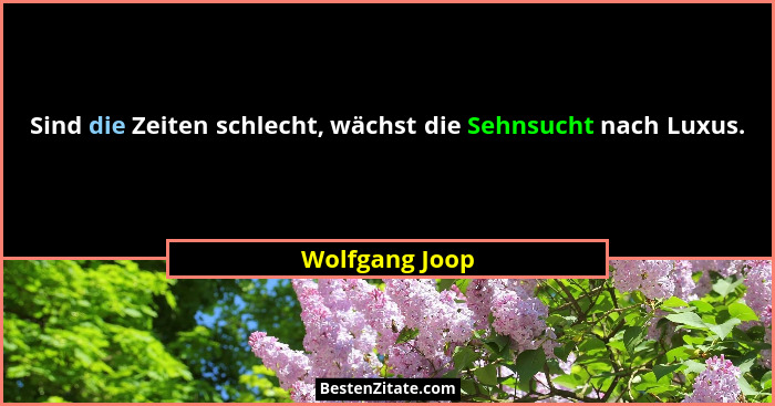 Sind die Zeiten schlecht, wächst die Sehnsucht nach Luxus.... - Wolfgang Joop