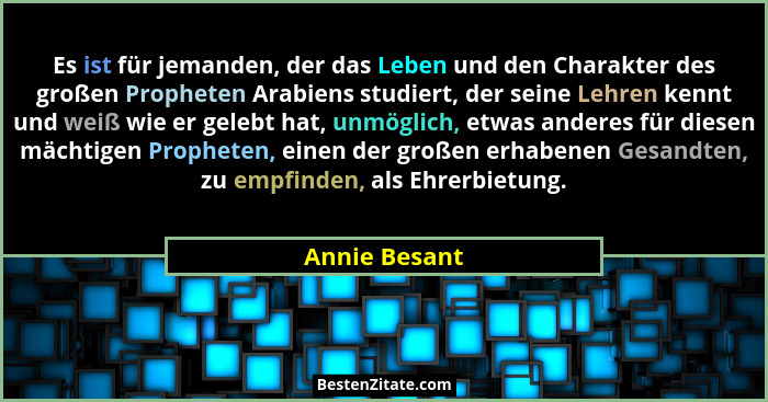 Es ist für jemanden, der das Leben und den Charakter des großen Propheten Arabiens studiert, der seine Lehren kennt und weiß wie er gel... - Annie Besant