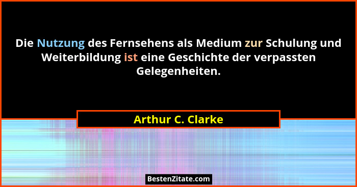 Die Nutzung des Fernsehens als Medium zur Schulung und Weiterbildung ist eine Geschichte der verpassten Gelegenheiten.... - Arthur C. Clarke
