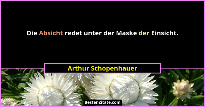 Die Absicht redet unter der Maske der Einsicht.... - Arthur Schopenhauer