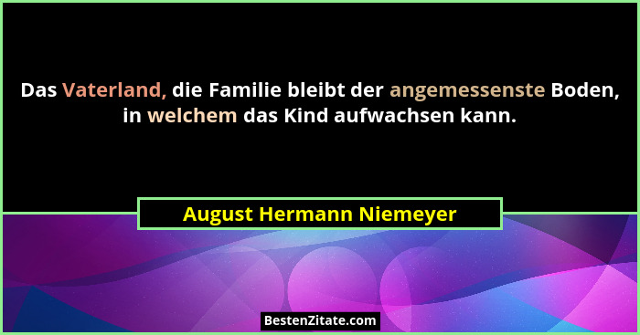Das Vaterland, die Familie bleibt der angemessenste Boden, in welchem das Kind aufwachsen kann.... - August Hermann Niemeyer